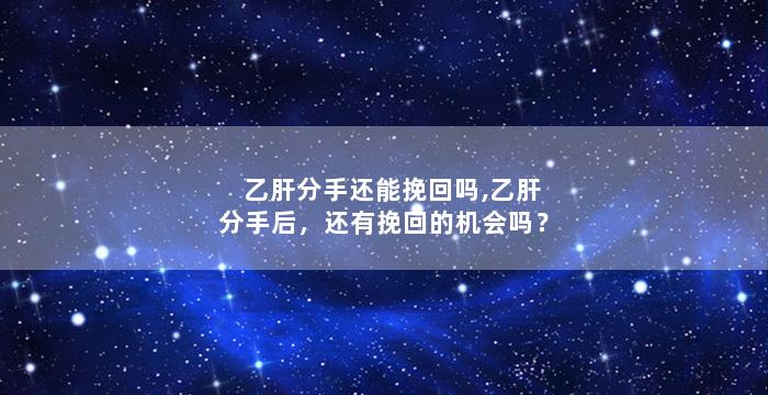 乙肝分手还能挽回吗,乙肝分手后，还有挽回的机会吗？