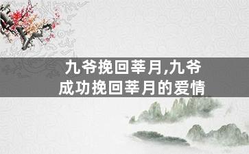 九爷挽回莘月,九爷成功挽回莘月的爱情