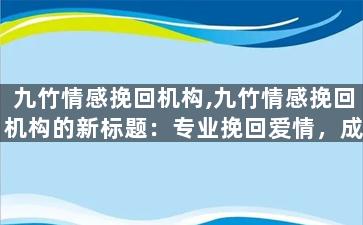九竹情感挽回机构,九竹情感挽回机构的新标题：专业挽回爱情，成就幸福人生