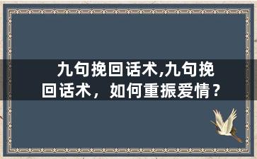 九句挽回话术,九句挽回话术，如何重振爱情？