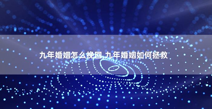 九年婚姻怎么挽回,九年婚姻如何拯救