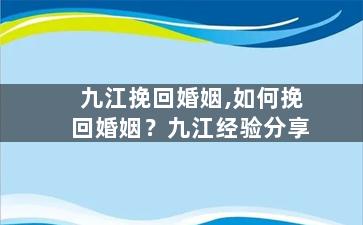 九江挽回婚姻,如何挽回婚姻？九江经验分享