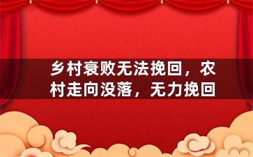 乡村衰败无法挽回，农村走向没落，无力挽回