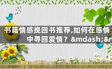 书籍情感挽回书推荐,如何在感情中寻回爱情？——情感挽回书推荐