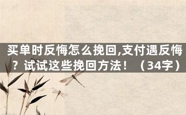 买单时反悔怎么挽回,支付遇反悔？试试这些挽回方法！（34字）