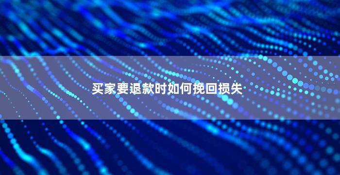 买家要退款时如何挽回损失