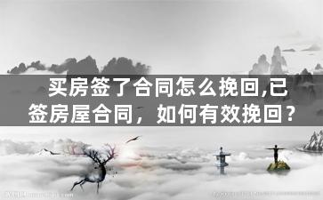 买房签了合同怎么挽回,已签房屋合同，如何有效挽回？