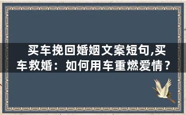 买车挽回婚姻文案短句,买车救婚：如何用车重燃爱情？
