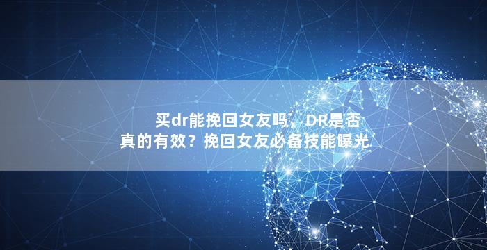 买dr能挽回女友吗，DR是否真的有效？挽回女友必备技能曝光