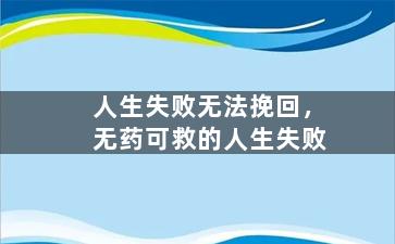 人生失败无法挽回，无药可救的人生失败