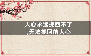 人心永远挽回不了,无法挽回的人心