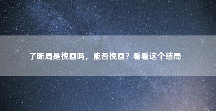 了断局是挽回吗，能否挽回？看看这个结局