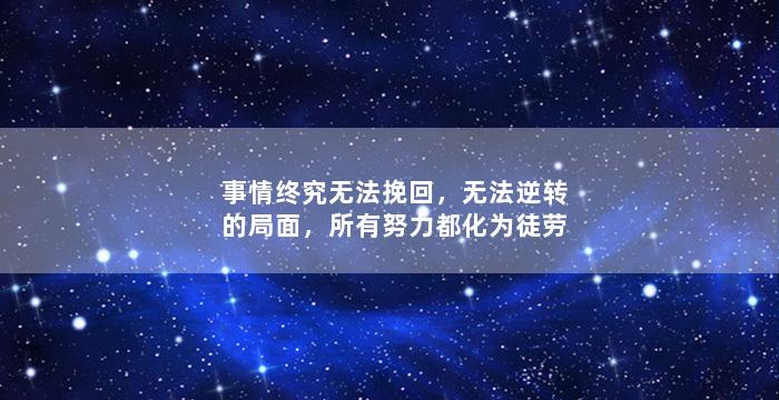事情终究无法挽回，无法逆转的局面，所有努力都化为徒劳