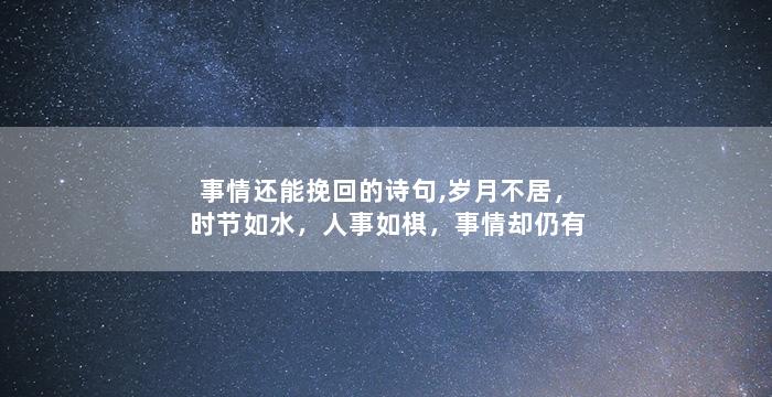 事情还能挽回的诗句,岁月不居，时节如水，人事如棋，事情却仍有转机——重新点亮希望之灯