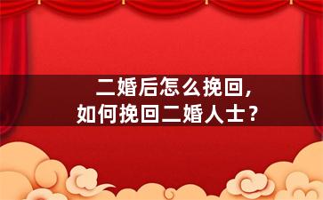 二婚后怎么挽回,如何挽回二婚人士？