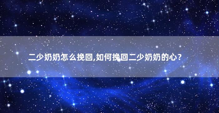 二少奶奶怎么挽回,如何挽回二少奶奶的心？