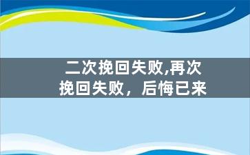 二次挽回失败,再次挽回失败，后悔已来