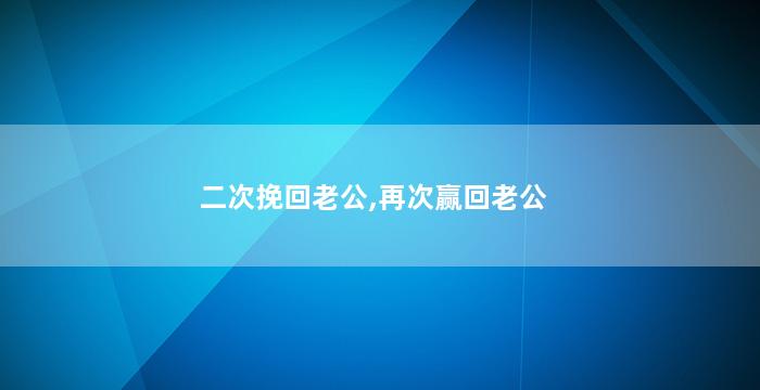 二次挽回老公,再次赢回老公