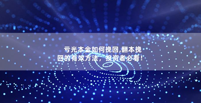 亏光本金如何挽回,翻本挽回的有效方法，投资者必看！
