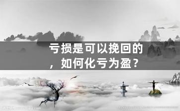 亏损是可以挽回的，如何化亏为盈？