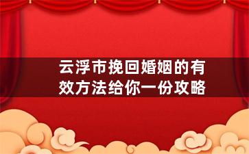 云浮市挽回婚姻的有效方法给你一份攻略（云浮市婚姻登记网上预约平台）