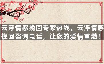 云浮情感挽回专家热线，云浮情感挽回咨询电话，让您的爱情重燃！
