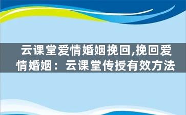 云课堂爱情婚姻挽回,挽回爱情婚姻：云课堂传授有效方法