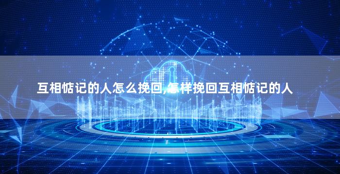 互相惦记的人怎么挽回,怎样挽回互相惦记的人