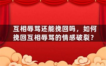 互相辱骂还能挽回吗，如何挽回互相辱骂的情感破裂？