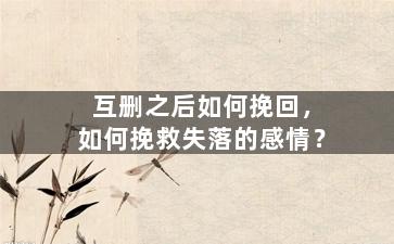 互删之后如何挽回，如何挽救失落的感情？