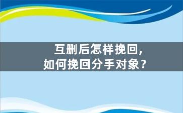 互删后怎样挽回,如何挽回分手对象？