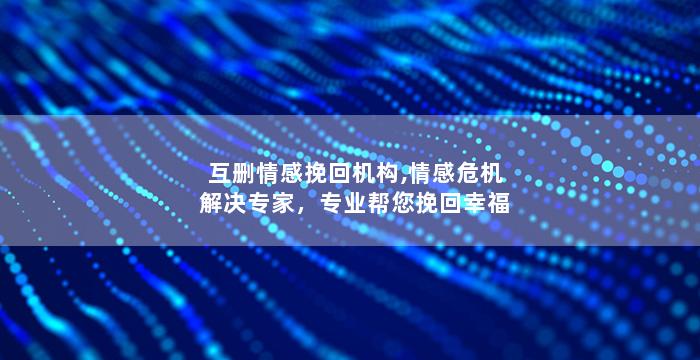 互删情感挽回机构,情感危机解决专家，专业帮您挽回幸福
