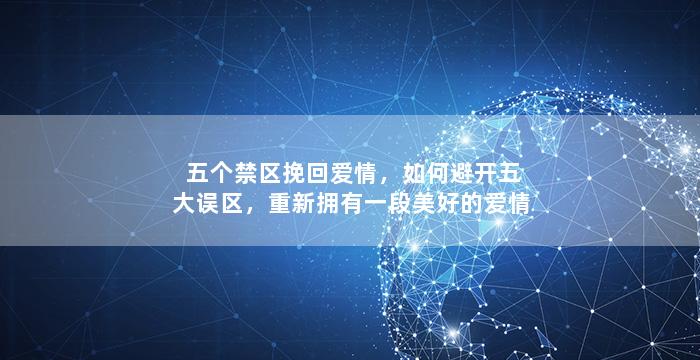 五个禁区挽回爱情，如何避开五大误区，重新拥有一段美好的爱情