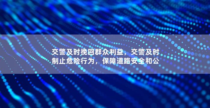 交警及时挽回群众利益，交警及时制止危险行为，保障道路安全和公众利益