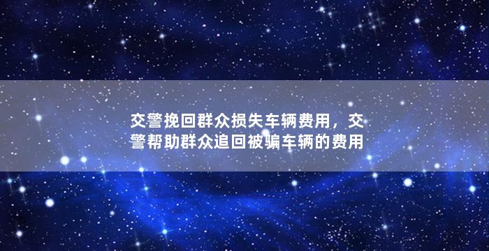 交警挽回群众损失车辆费用，交警帮助群众追回被骗车辆的费用