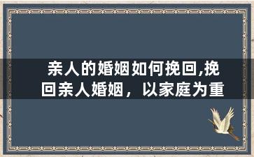 亲人的婚姻如何挽回,挽回亲人婚姻，以家庭为重