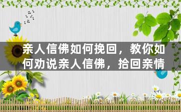 亲人信佛如何挽回，教你如何劝说亲人信佛，拾回亲情