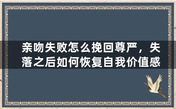 亲吻失败怎么挽回尊严，失落之后如何恢复自我价值感