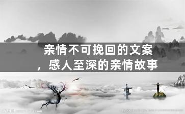 亲情不可挽回的文案，感人至深的亲情故事