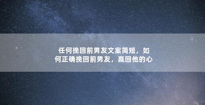 任何挽回前男友文案简短，如何正确挽回前男友，赢回他的心