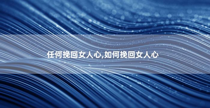 任何挽回女人心,如何挽回女人心