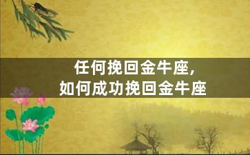 任何挽回金牛座,如何成功挽回金牛座