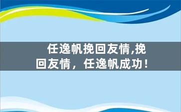 任逸帆挽回友情,挽回友情，任逸帆成功！