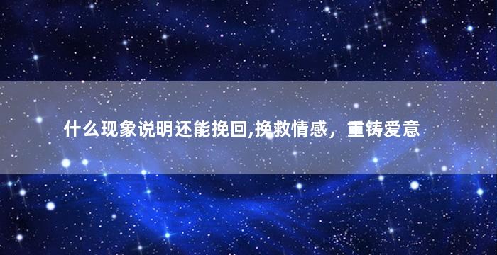 什么现象说明还能挽回,挽救情感，重铸爱意