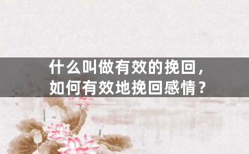 什么叫做有效的挽回，如何有效地挽回感情？