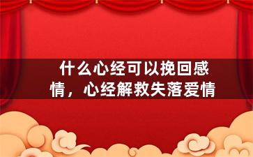 什么心经可以挽回感情，心经解救失落爱情