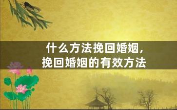 什么方法挽回婚姻,挽回婚姻的有效方法