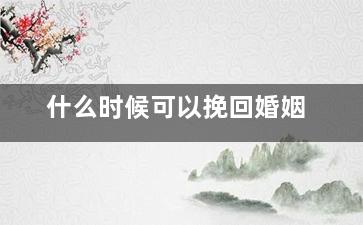 什么时候可以挽回婚姻（婚姻到什么时候就不可挽回了）