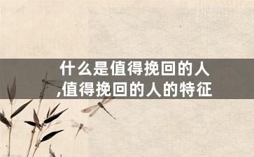 什么是值得挽回的人,值得挽回的人的特征