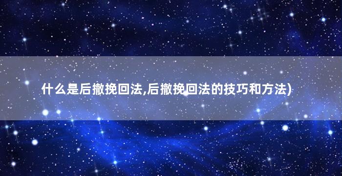 什么是后撤挽回法,后撤挽回法的技巧和方法)